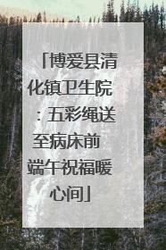 博爱县清化镇卫生院：五彩绳送至病床前 端午祝福暖心间