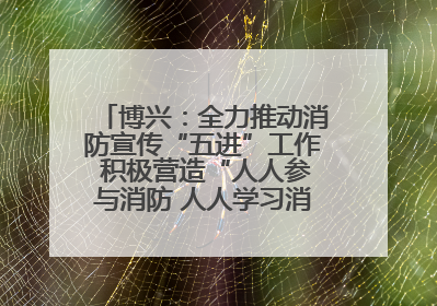 博兴：全力推动消防宣传“五进”工作 积极营造“人人参与消防 人人学习消防”的良好氛围