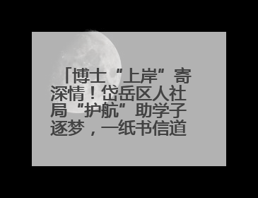 博士“上岸”寄深情！岱岳区人社局“护航”助学子逐梦，一纸书信道尽“根在岱岳”的眷恋