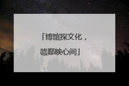 博馆探文化，赣鄱映心间