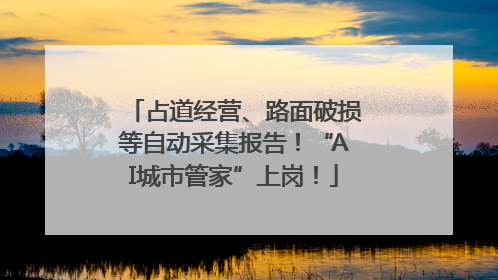 占道经营、路面破损等自动采集报告！“AI城市管家”上岗！