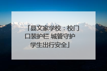 县文家学校：校门口装护栏 城管守护学生出行安全