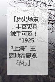 历史场景，丰富史料触手可及！“1925?上海”主题地铁展览举行