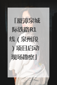 厦漳泉城际铁路R1线（泉州段）项目启动现场勘察