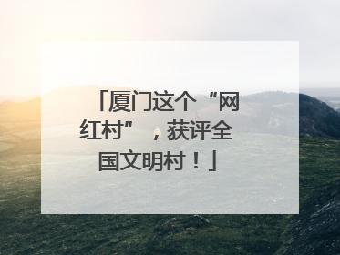 厦门这个“网红村”，获评全国文明村！