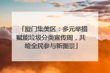 厦门集美区：多元举措赋能垃圾分类宣传周，共绘全民参与新图景