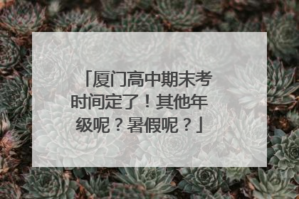 厦门高中期末考时间定了！其他年级呢？暑假呢？