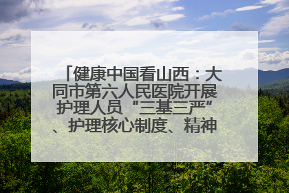 健康中国看山西：大同市第六人民医院开展护理人员“三基三严”、护理核心制度、精神科防暴技能培训