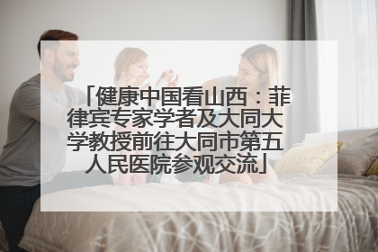 健康中国看山西：菲律宾专家学者及大同大学教授前往大同市第五人民医院参观交流