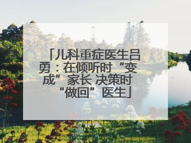 儿科重症医生吕勇：在倾听时“变成”家长 决策时“做回”医生