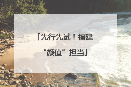 先行先试！福建“颜值”担当