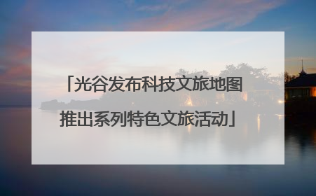 光谷发布科技文旅地图 推出系列特色文旅活动