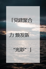 党建聚合力 焕发新“光彩”