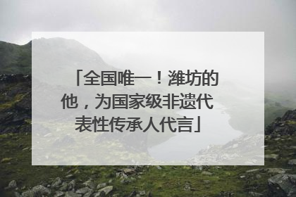 全国唯一！潍坊的他，为国家级非遗代表性传承人代言