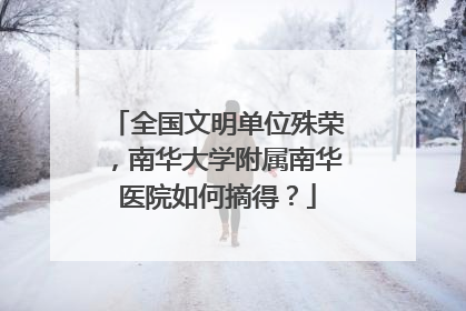 全国文明单位殊荣，南华大学附属南华医院如何摘得？