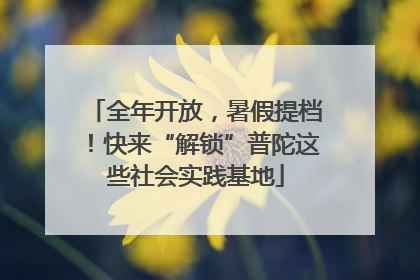 全年开放，暑假提档！快来“解锁”普陀这些社会实践基地