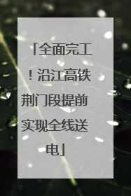 全面完工！沿江高铁荆门段提前实现全线送电