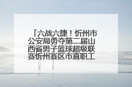 六战六捷！忻州市公安局勇夺第二届山西省男子篮球超级联赛忻州赛区市直职工组比赛冠军