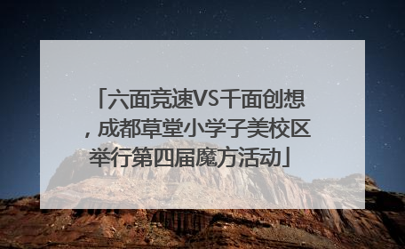 六面竞速VS千面创想，成都草堂小学子美校区举行第四届魔方活动