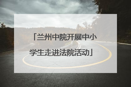 兰州中院开展中小学生走进法院活动
