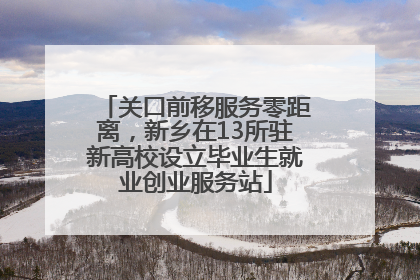 关口前移服务零距离，新乡在13所驻新高校设立毕业生就业创业服务站