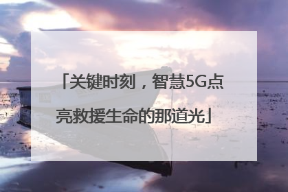 关键时刻，智慧5G点亮救援生命的那道光