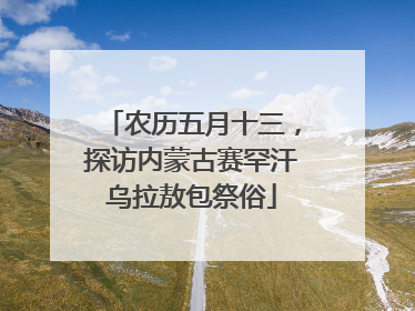 农历五月十三，探访内蒙古赛罕汗乌拉敖包祭俗