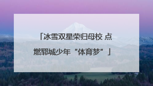 冰雪双星荣归母校 点燃郓城少年“体育梦”