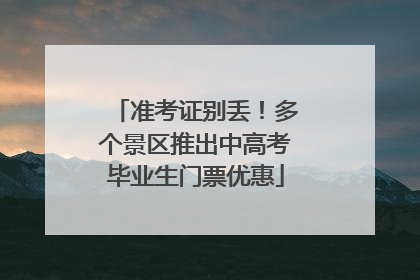 准考证别丢！多个景区推出中高考毕业生门票优惠