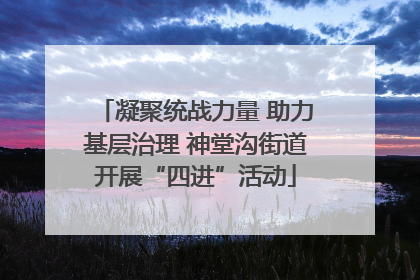 凝聚统战力量 助力基层治理 神堂沟街道开展“四进”活动