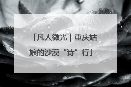 凡人微光｜重庆姑娘的沙漠“诗”行
