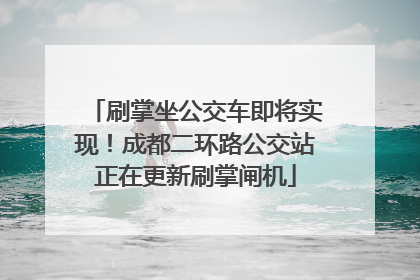 刷掌坐公交车即将实现！成都二环路公交站正在更新刷掌闸机