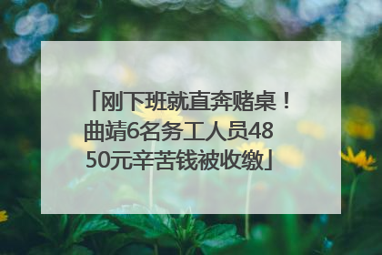 刚下班就直奔赌桌！曲靖6名务工人员4850元辛苦钱被收缴