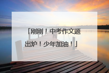 刚刚！中考作文题出炉！少年加油！