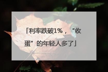 利率跌破1%，“收蛋”的年轻人多了