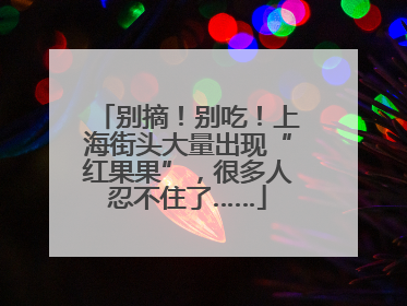 别摘！别吃！上海街头大量出现“红果果”，很多人忍不住了……
