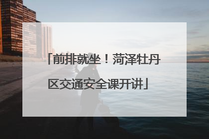 前排就坐！菏泽牡丹区交通安全课开讲