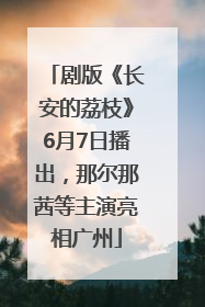 剧版《长安的荔枝》6月7日播出，那尔那茜等主演亮相广州