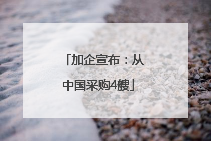 加企宣布：从中国采购4艘