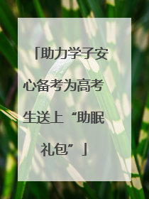 助力学子安心备考为高考生送上“助眠礼包”