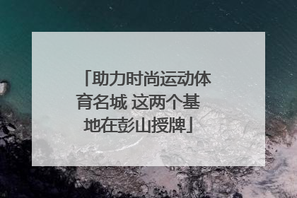 助力时尚运动体育名城 这两个基地在彭山授牌