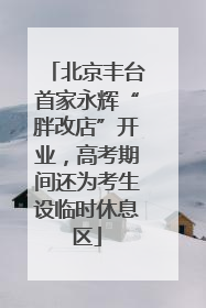 北京丰台首家永辉“胖改店”开业，高考期间还为考生设临时休息区