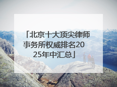 北京十大顶尖律师事务所权威排名2025年中汇总