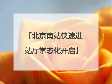 北京南站快速进站厅常态化开启