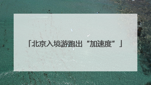 北京入境游跑出“加速度”