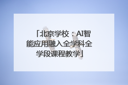 北京学校：AI智能应用融入全学科全学段课程教学