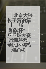 北京大兴长子营镇第十一届 “和谐杯” 乒乓球大赛圆满落幕，全民运动热潮涌动