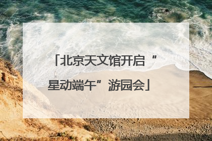 北京天文馆开启“星动端午”游园会
