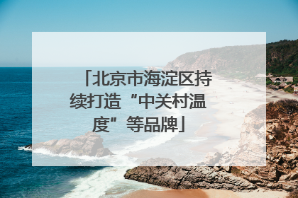 北京市海淀区持续打造“中关村温度”等品牌