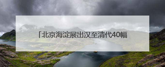 北京海淀展出汉至清代40幅碑拓 乾隆御碑拓片首次亮相